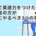 本気で英語力をつけたい初級者が最初にやるべき3つの事