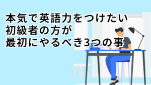 本気で英語力をつけたい初級者が最初にやるべき3つの事