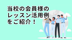 当校の会員様のレッスン活用例をご紹介