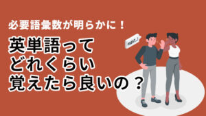 語彙数の目安を知ろう!英単語ってどれくらい覚えたら良いの?
