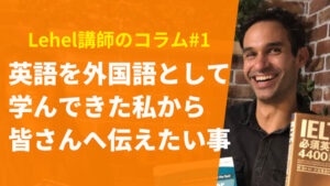 Lehel講師のコラム#1|英語を外国語として学んできた私から皆さんへ伝えたい事