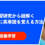 言語学習研究から紐解く「効果的に英単語を覚える方法」