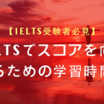 IELTSでスコアを上げるために必要な学習時間は?
