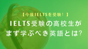 今後IELTSを受験する高校生がまず学ぶべき英語とは?