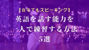 英語を話す能力を一人でも練習する方法5選
