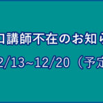堀口講師不在のお知らせ(12/13~12/20)