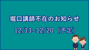堀口講師不在のお知らせ(12/13~12/20)